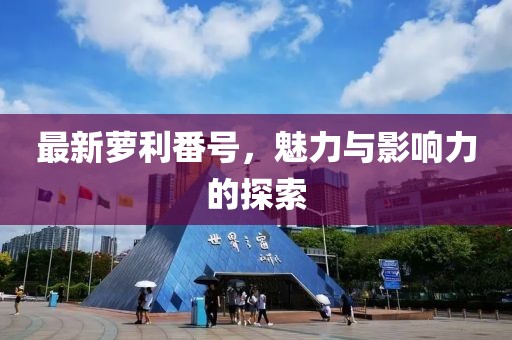 最新萝利番号，魅力与影响力的探索