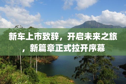 新车上市致辞，开启未来之旅，新篇章正式拉开序幕