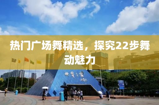 热门广场舞精选，探究22步舞动魅力