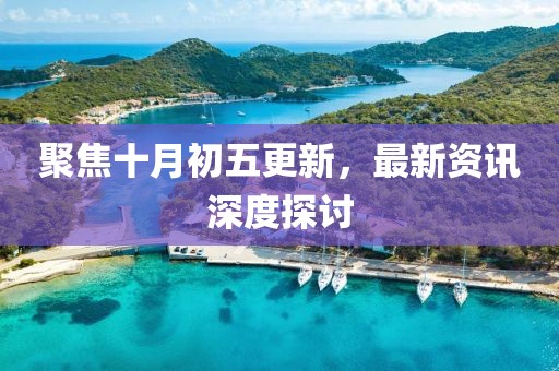聚焦十月初五更新，最新资讯深度探讨