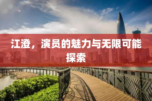 江澄，演员的魅力与无限可能探索