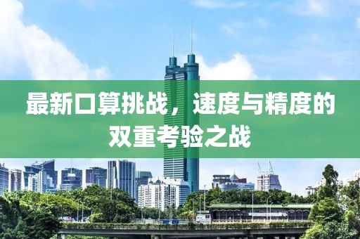 最新口算挑战，速度与精度的双重考验之战