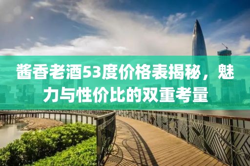 酱香老酒53度价格表揭秘，魅力与性价比的双重考量