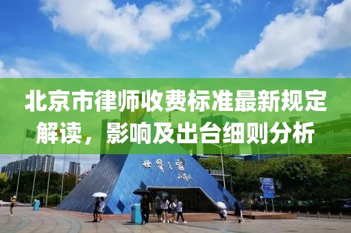 北京市律师收费标准最新规定解读，影响及出台细则分析