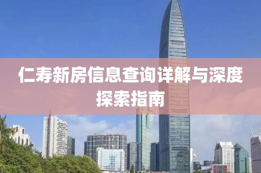 仁寿新房信息查询详解与深度探索指南