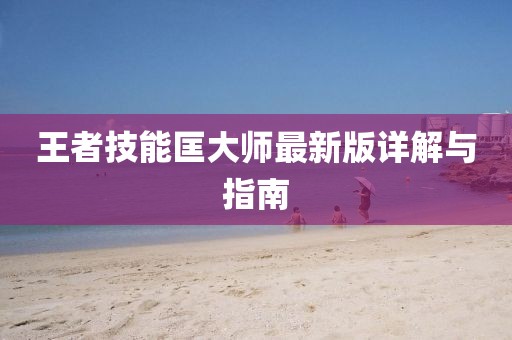 王者技能匡大师最新版详解与指南
