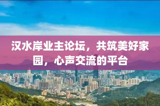 汉水岸业主论坛，共筑美好家园，心声交流的平台