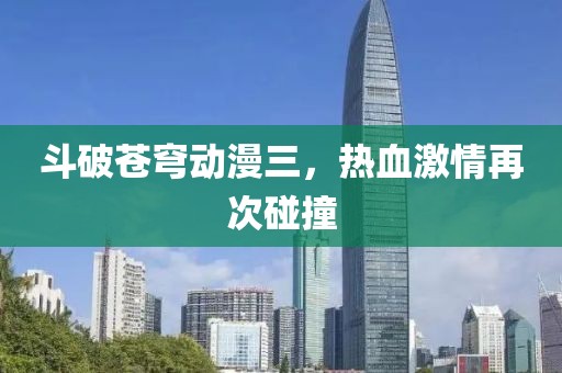 斗破苍穹动漫三，热血激情再次碰撞