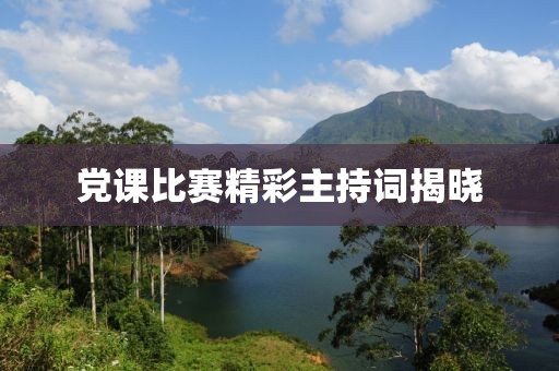 党课比赛精彩主持词揭晓