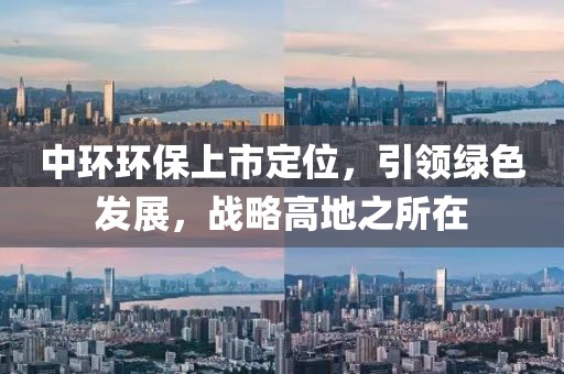 中环环保上市定位，引领绿色发展，战略高地之所在
