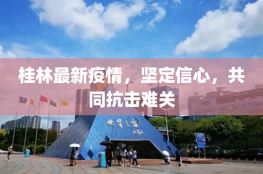 桂林最新疫情，坚定信心，共同抗击难关