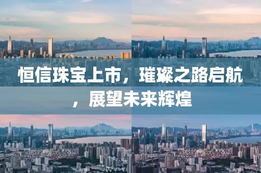 恒信珠宝上市，璀璨之路启航，展望未来辉煌