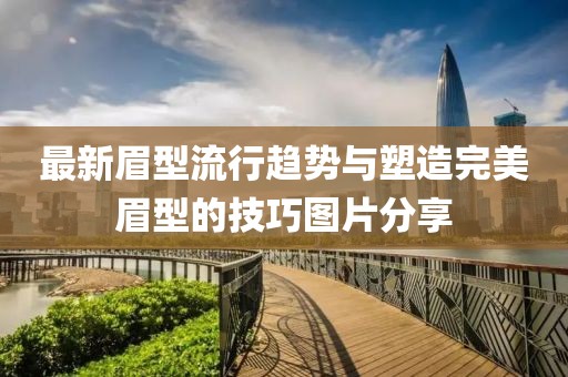 最新眉型流行趋势与塑造完美眉型的技巧图片分享