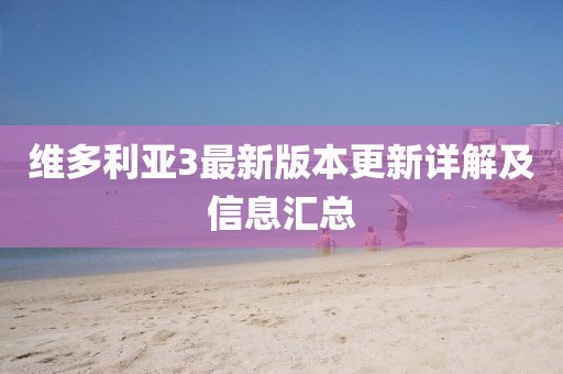 维多利亚3最新版本更新详解及信息汇总