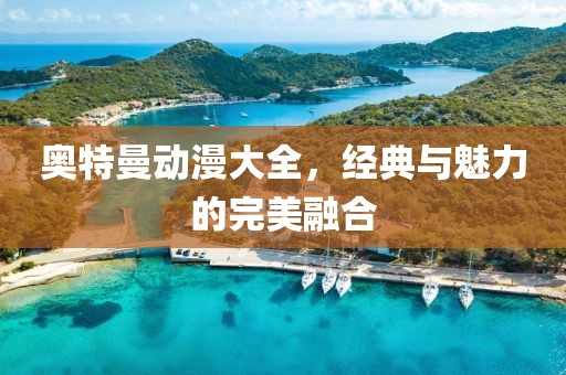 奥特曼动漫大全，经典与魅力的完美融合
