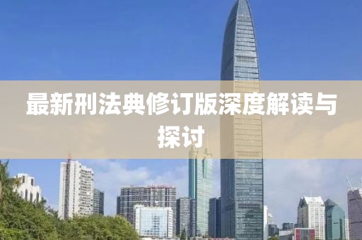 最新刑法典修订版深度解读与探讨
