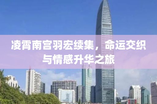 凌霄南宫羽宏续集，命运交织与情感升华之旅