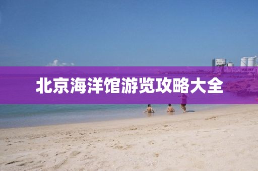 北京海洋馆游览攻略大全