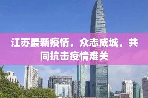 江苏最新疫情，众志成城，共同抗击疫情难关