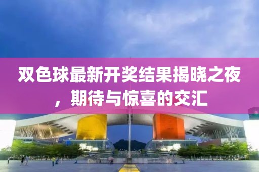 双色球最新开奖结果揭晓之夜，期待与惊喜的交汇