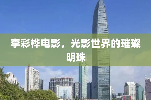 李彩桦电影，光影世界的璀璨明珠