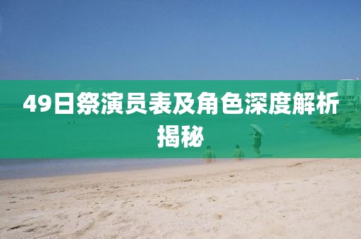 49日祭演员表及角色深度解析揭秘