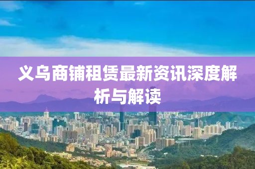 义乌商铺租赁最新资讯深度解析与解读