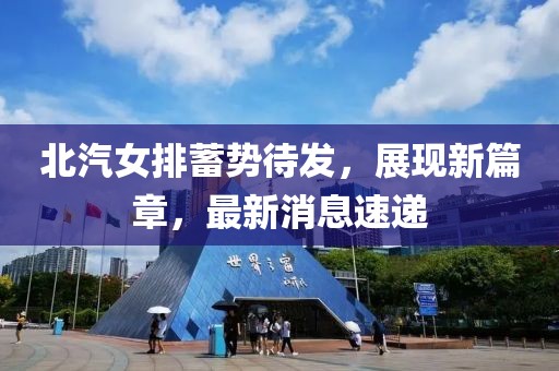 北汽女排蓄势待发，展现新篇章，最新消息速递