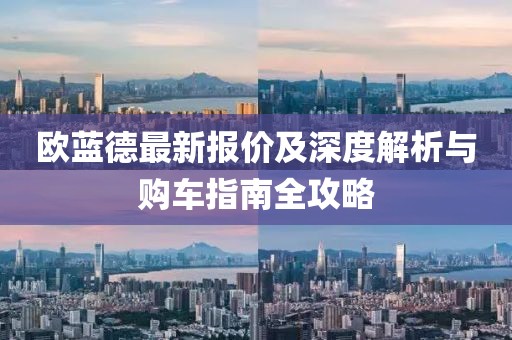 欧蓝德最新报价及深度解析与购车指南全攻略