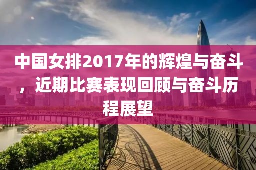 中国女排2017年的辉煌与奋斗，近期比赛表现回顾与奋斗历程展望