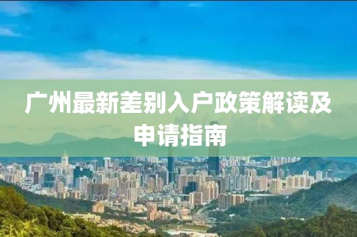 广州最新差别入户政策解读及申请指南