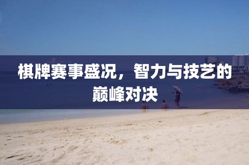 棋牌赛事盛况，智力与技艺的巅峰对决
