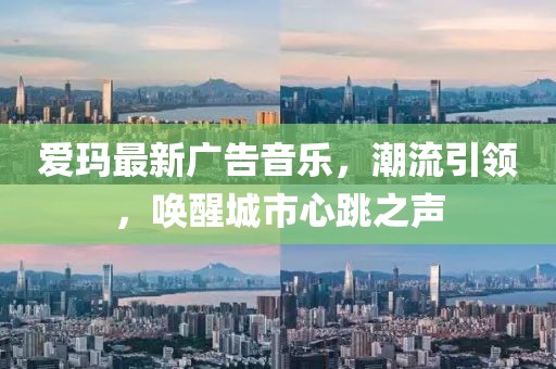 爱玛最新广告音乐，潮流引领，唤醒城市心跳之声