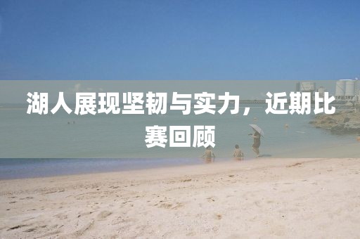 湖人展现坚韧与实力，近期比赛回顾