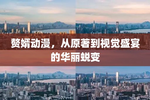 赘婿动漫，从原著到视觉盛宴的华丽蜕变