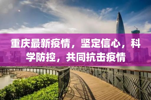 重庆最新疫情，坚定信心，科学防控，共同抗击疫情
