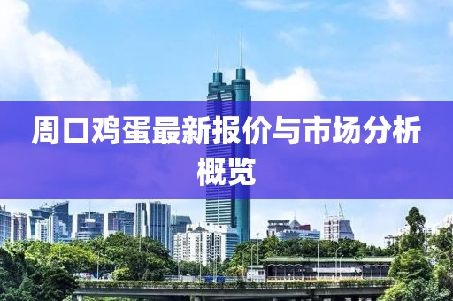 周口鸡蛋最新报价与市场分析概览