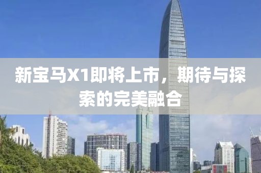 新宝马X1即将上市，期待与探索的完美融合