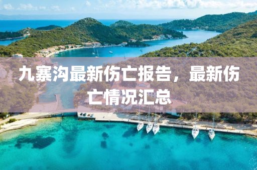 九寨沟最新伤亡报告，最新伤亡情况汇总
