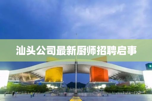 汕头公司最新厨师招聘启事