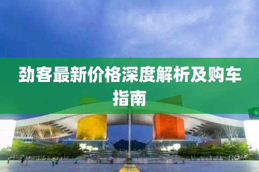 劲客最新价格深度解析及购车指南