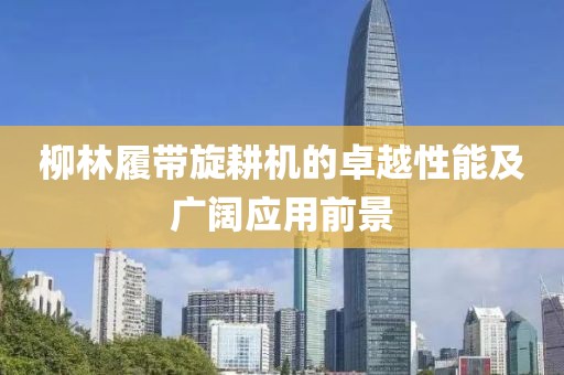 柳林履带旋耕机的卓越性能及广阔应用前景
