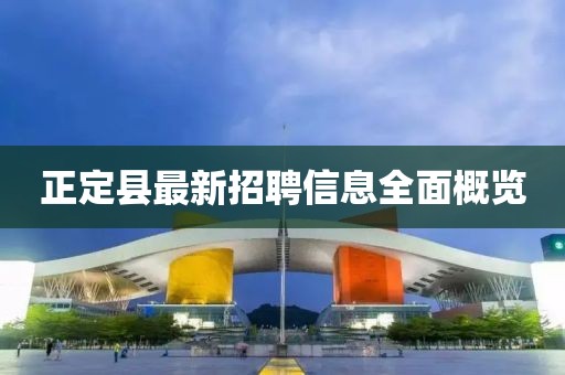 正定县最新招聘信息全面概览