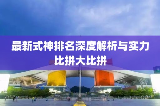 最新式神排名深度解析与实力比拼大比拼