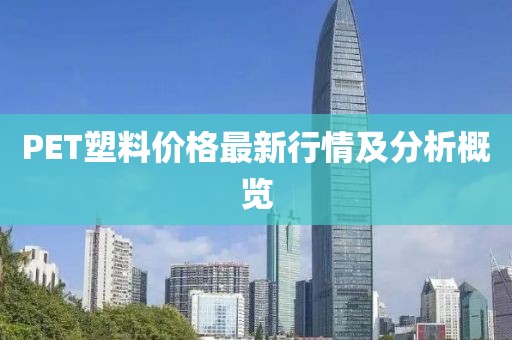 PET塑料价格最新行情及分析概览