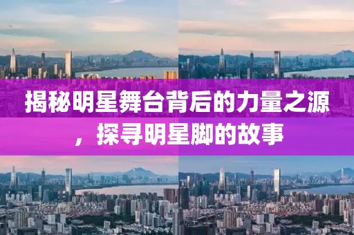 揭秘明星舞台背后的力量之源，探寻明星脚的故事