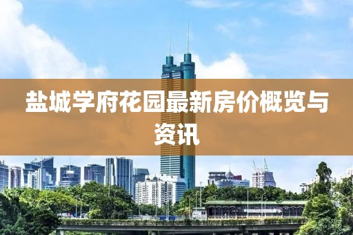 盐城学府花园最新房价概览与资讯