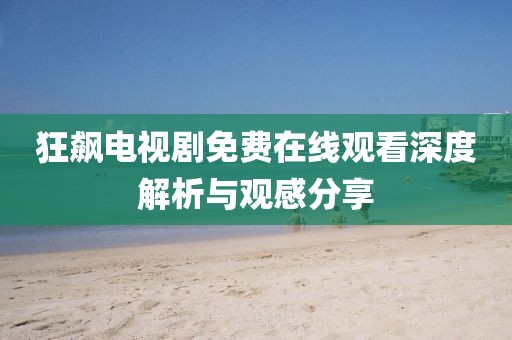 狂飙电视剧免费在线观看深度解析与观感分享