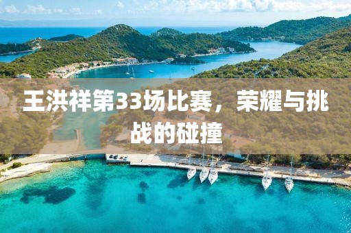 王洪祥第33场比赛，荣耀与挑战的碰撞