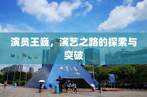 演员王巍，演艺之路的探索与突破